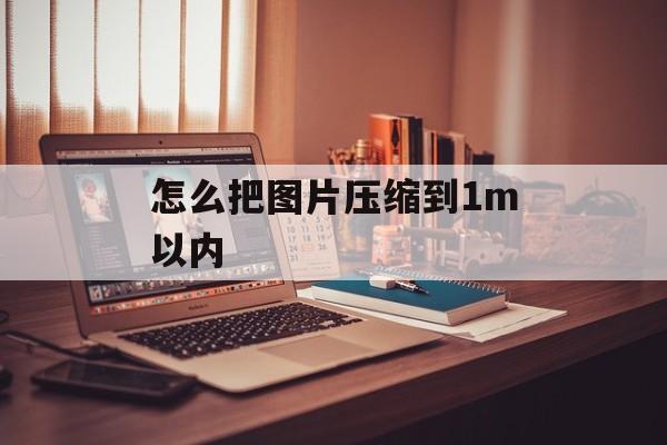 怎么把图片压缩到1m以内