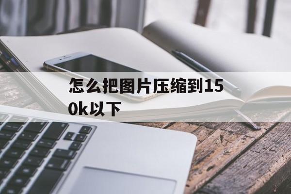 怎么把图片压缩到150k以下