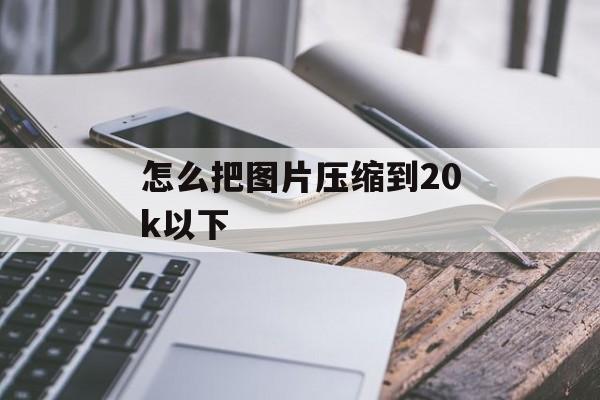 怎么把图片压缩到20k以下