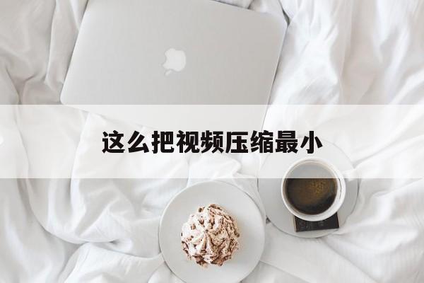 这么把视频压缩最小