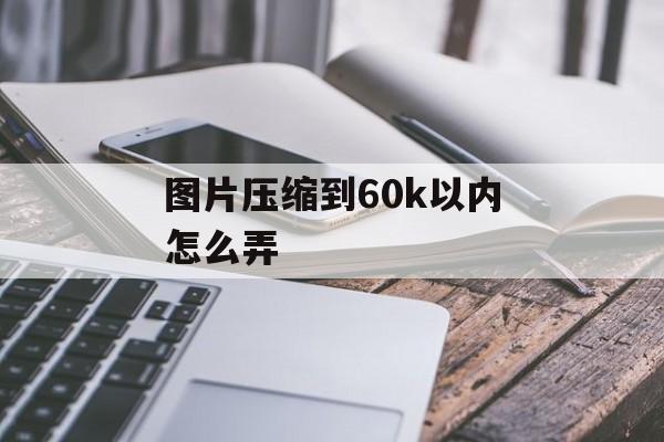 图片压缩到60k以内怎么弄