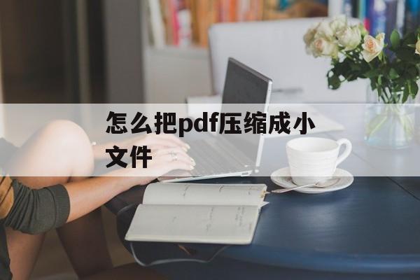 怎么把pdf压缩成小文件