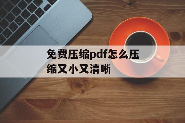 免费压缩pdf怎么压缩又小又清晰