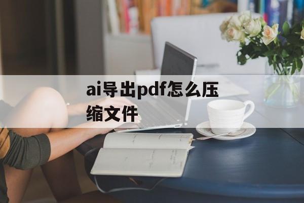 ai导出pdf怎么压缩文件