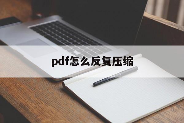 pdf怎么反复压缩