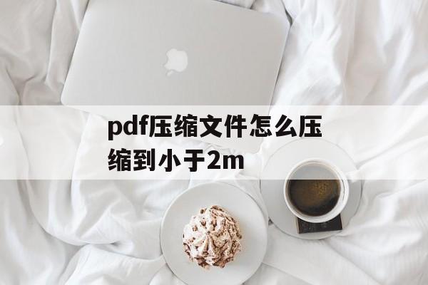 pdf压缩文件怎么压缩到小于2m