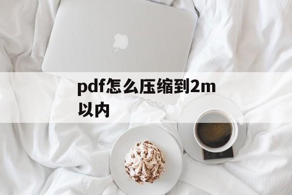 pdf怎么压缩到2m以内