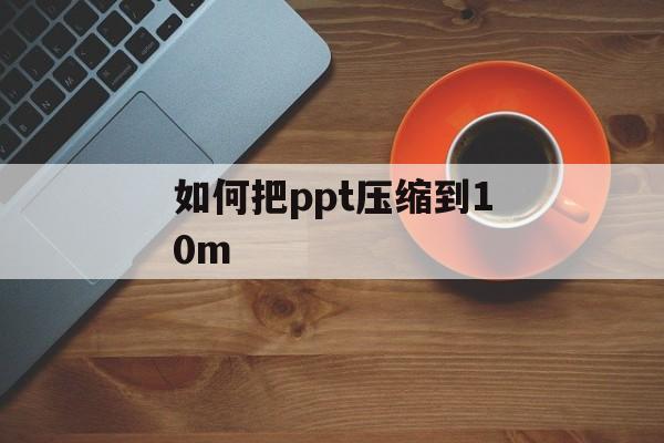 如何把ppt压缩到10m