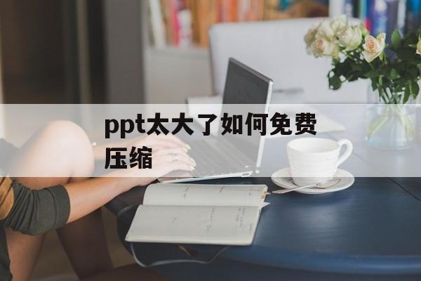 ppt太大了如何免费压缩