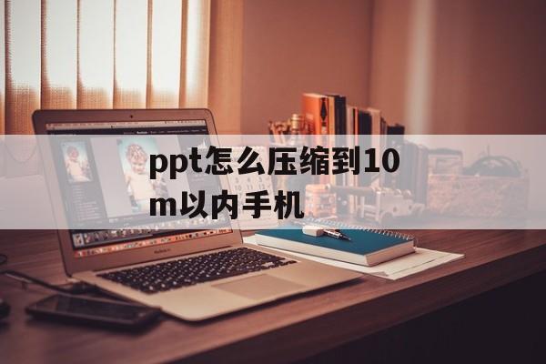 ppt怎么压缩到10m以内手机