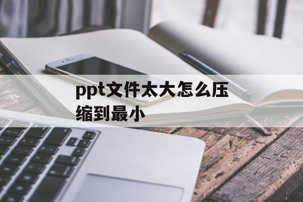 ppt文件太大怎么压缩到最小