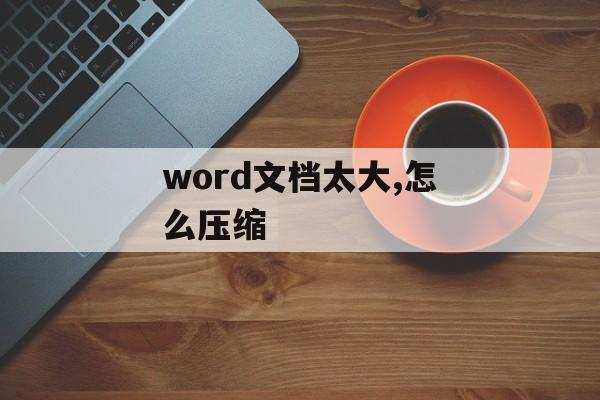 word文档太大,怎么压缩