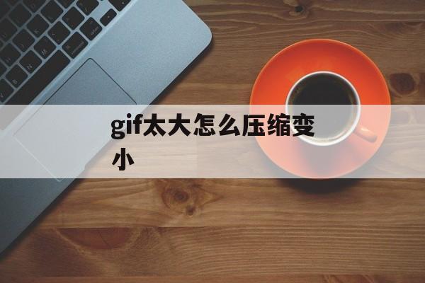 gif太大怎么压缩变小