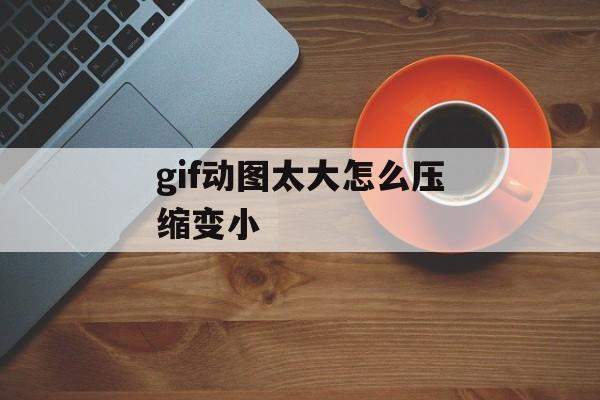 gif动图太大怎么压缩变小