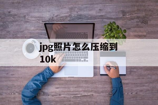 jpg照片怎么压缩到10k