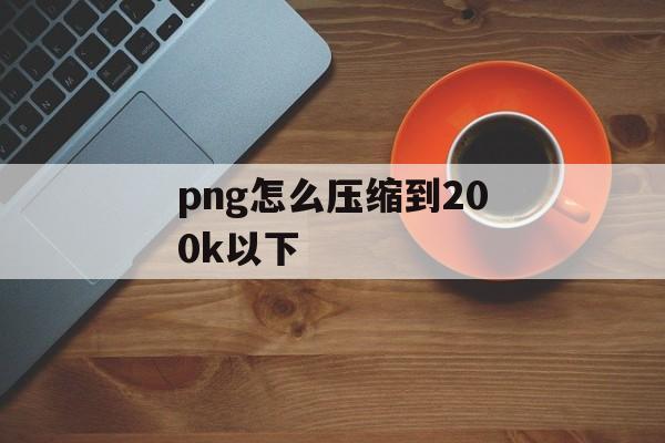 png怎么压缩到200k以下