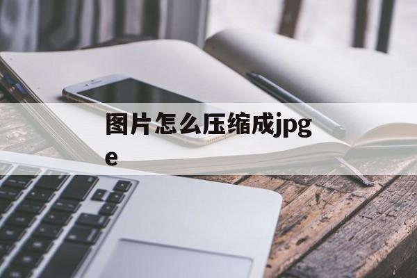 图片怎么压缩成jpge