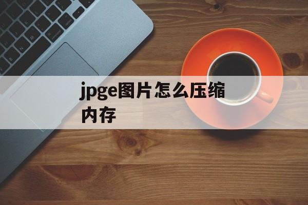 jpge图片怎么压缩内存