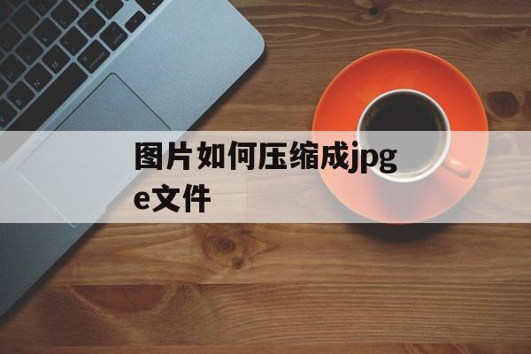 图片如何压缩成jpge文件